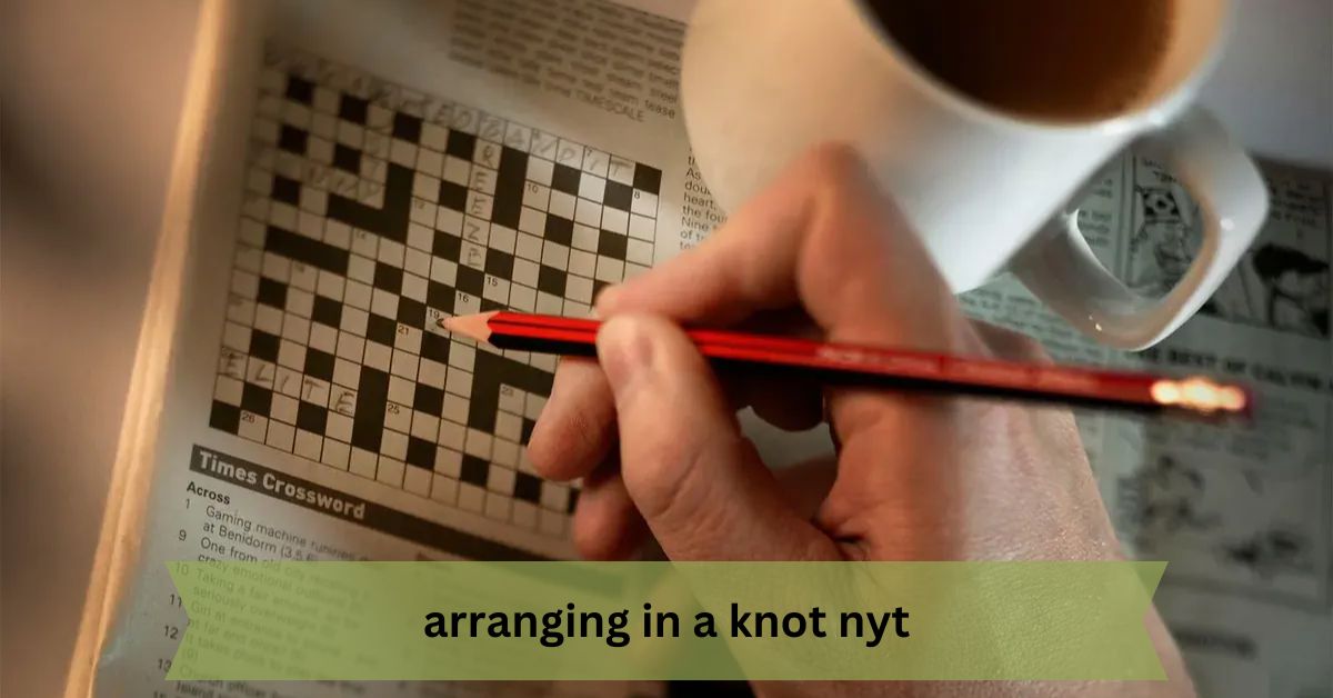 Arranging in a Knot NYT – Decoding the Crossword Puzzle Clue